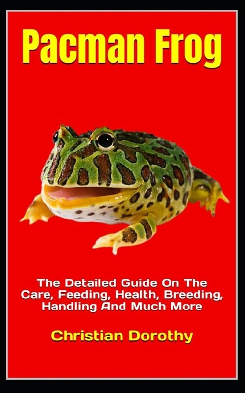 Pacman Frog: The Detailed Guide On The Care, Feeding, Health, Breeding, Handling And Much More (Paperback)