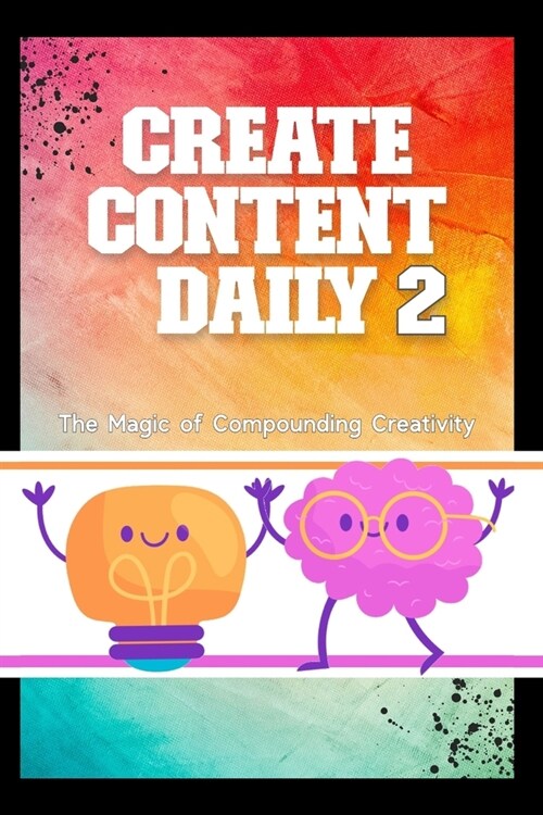 Create Content Daily 2: The Magic of Compounding Creativity (Paperback)