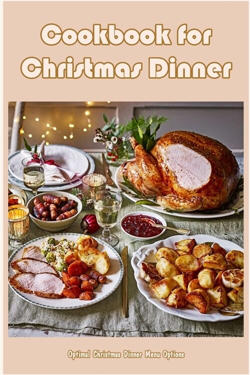 Cookbook for Christmas Dinner: Optimal Christmas Dinner Menu Options (Paperback)