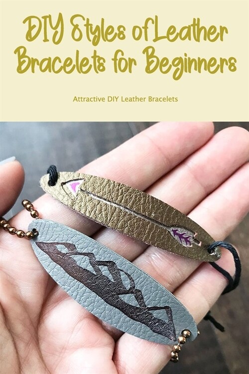 DIY Styles of Leather Bracelets for Beginners: Attractive DIY Leather Bracelets (Paperback)