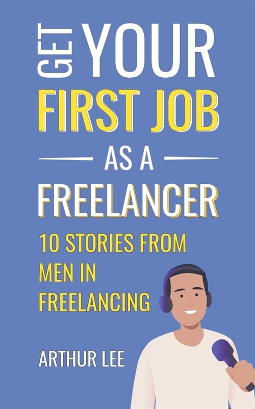 Get Your First Job as a Freelancer: Experience and Inspiration From Men in Freelancing (Paperback)