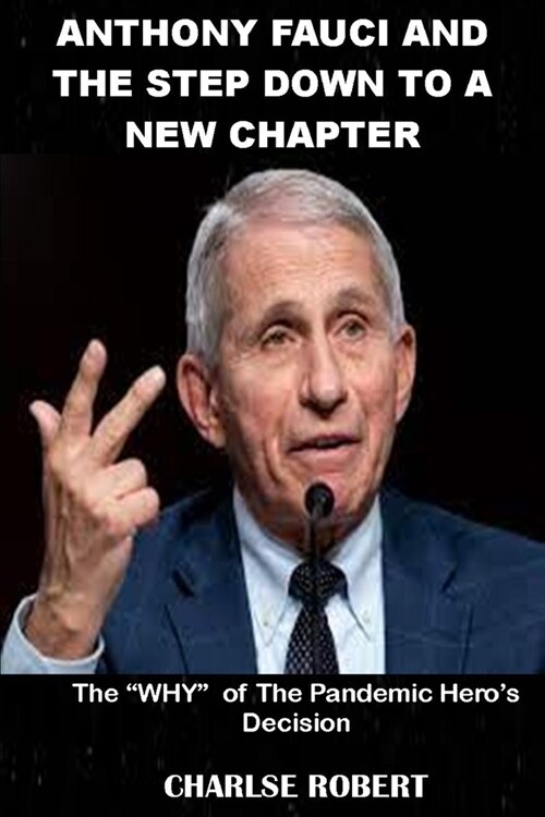 Anthony Fauci And The Step Down To A New Chapter: The WHY of The Pandemic Heros Decision (Paperback)