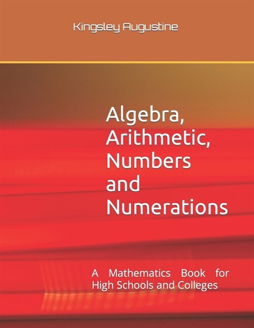 Algebra, Arithmetic, Numbers and Numerations: A Mathematics Book for High Schools and Colleges (Paperback)