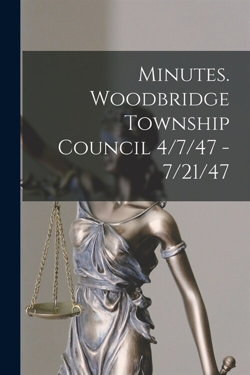 Minutes. Woodbridge Township Council 4/7/47 - 7/21/47 (Paperback)