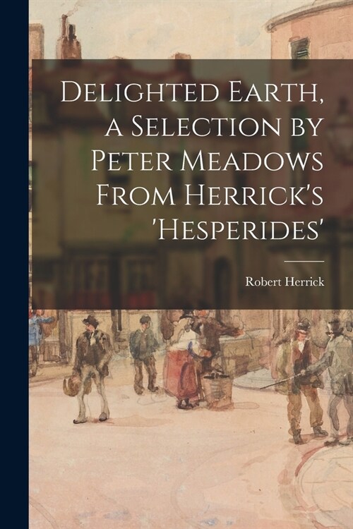 Delighted Earth, a Selection by Peter Meadows From Herricks Hesperides (Paperback)