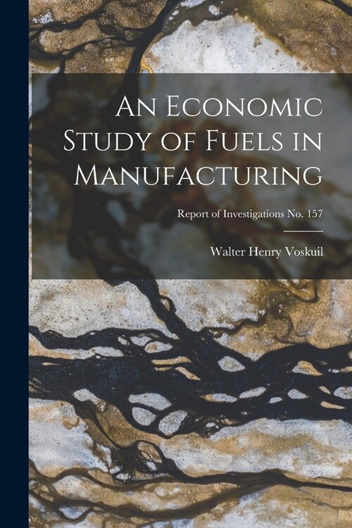 An Economic Study of Fuels in Manufacturing; Report of Investigations No. 157 (Paperback)