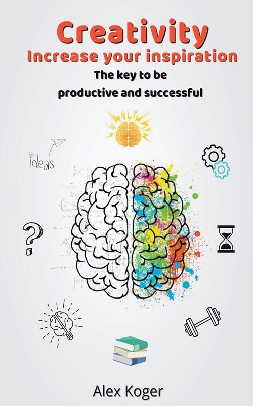 Creativity Increase Your Inspiration. The Key to Being Productive and Successful. (Paperback)