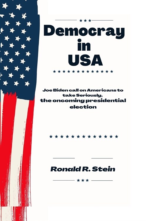 Democracy in USA: Biden call on Americans to take Seriously, the oncoming presidential election (Paperback)