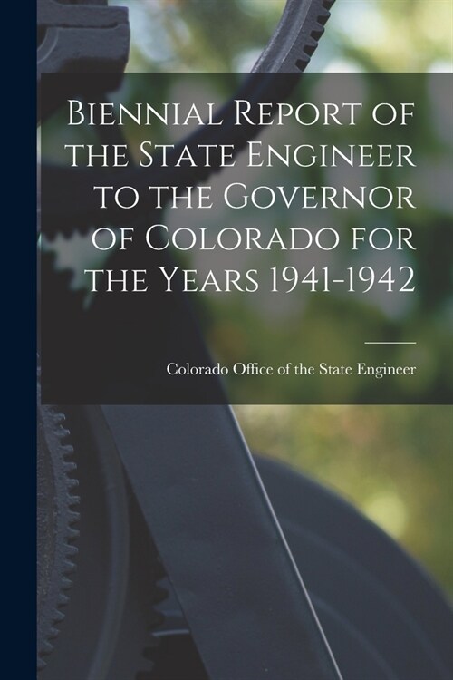Biennial Report of the State Engineer to the Governor of Colorado for the Years 1941-1942 (Paperback)