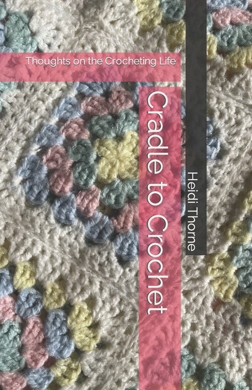 Cradle to Crochet: Thoughts on the Crocheting Life (Paperback)