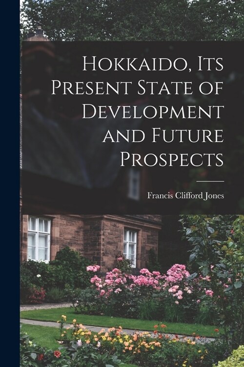 Hokkaido, Its Present State of Development and Future Prospects (Paperback)