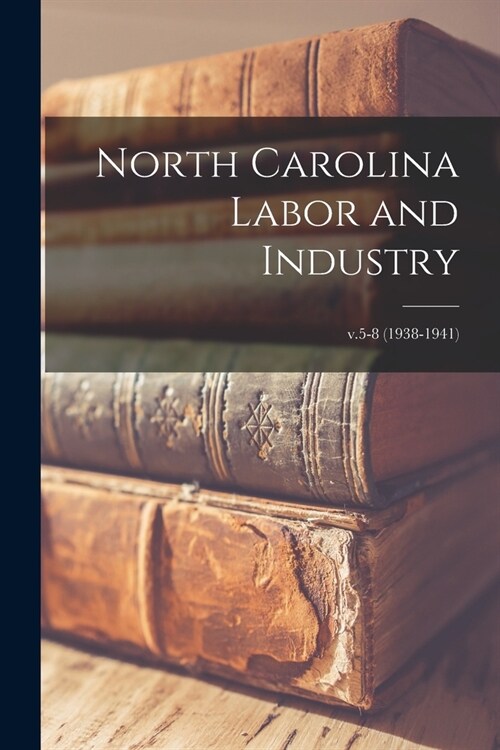 North Carolina Labor and Industry; v.5-8 (1938-1941) (Paperback)