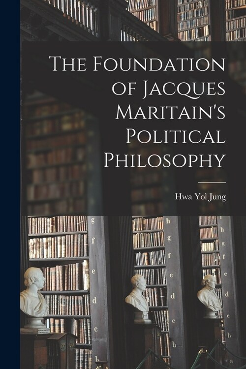The Foundation of Jacques Maritains Political Philosophy (Paperback)