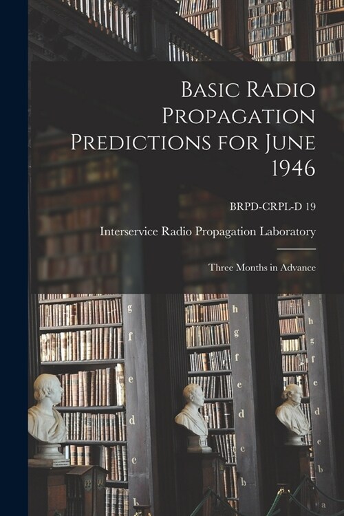 Basic Radio Propagation Predictions for June 1946: Three Months in Advance; BRPD-CRPL-D 19 (Paperback)