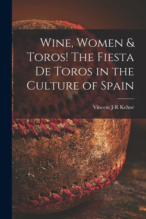 Wine, Women & Toros! The Fiesta De Toros in the Culture of Spain (Paperback)