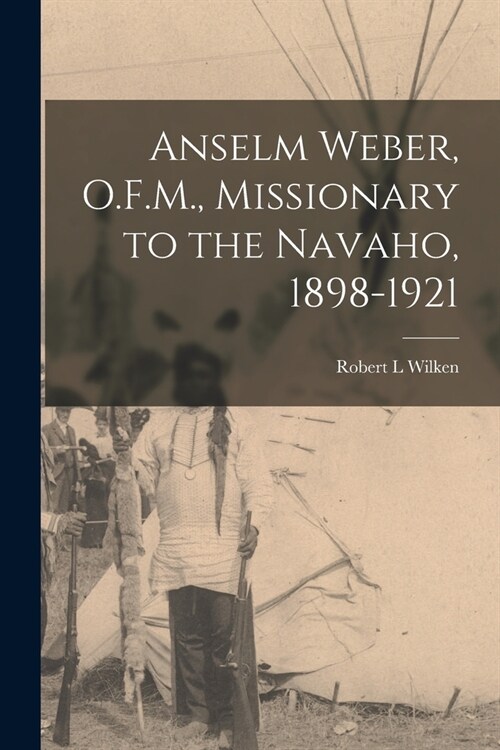 Anselm Weber, O.F.M., Missionary to the Navaho, 1898-1921 (Paperback)