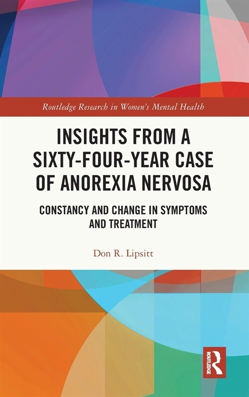 Insights from a Sixty-Four-Year Case of Anorexia Nervosa : Constancy and Change in Symptoms and Treatment (Hardcover)