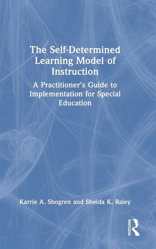The Self-Determined Learning Model of Instruction : A Practitioner’s Guide to Implementation for Special Education (Hardcover)