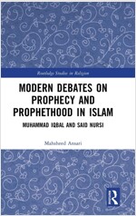 Modern Debates on Prophecy and Prophethood in Islam : Muhammad Iqbal and Said Nursi (Hardcover)