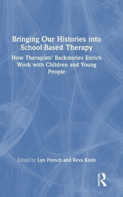 Bringing Our Histories into School-Based Therapy : How Therapists Backstories Enrich Work with Children and Young People (Hardcover)