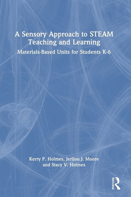 A Sensory Approach to STEAM Teaching and Learning : Materials-Based Units for Students K-6 (Hardcover)