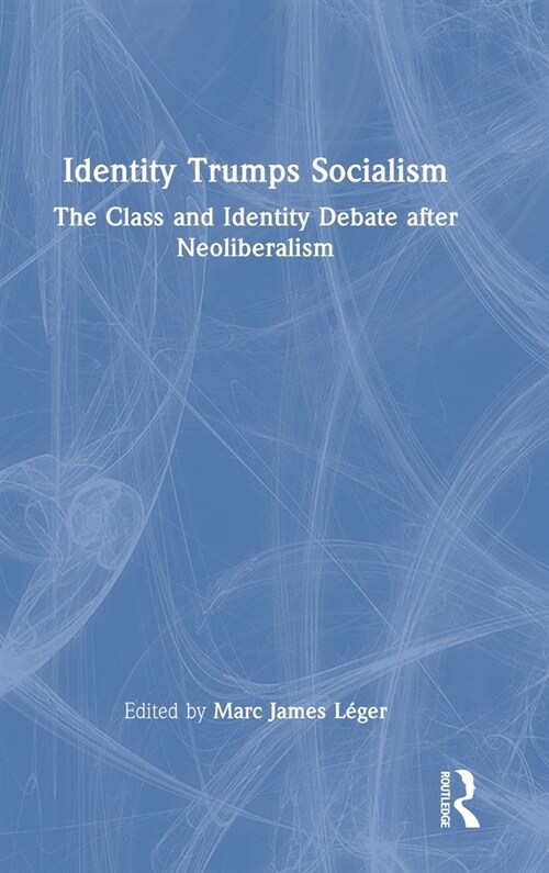 Identity Trumps Socialism : The Class and Identity Debate after Neoliberalism (Hardcover)
