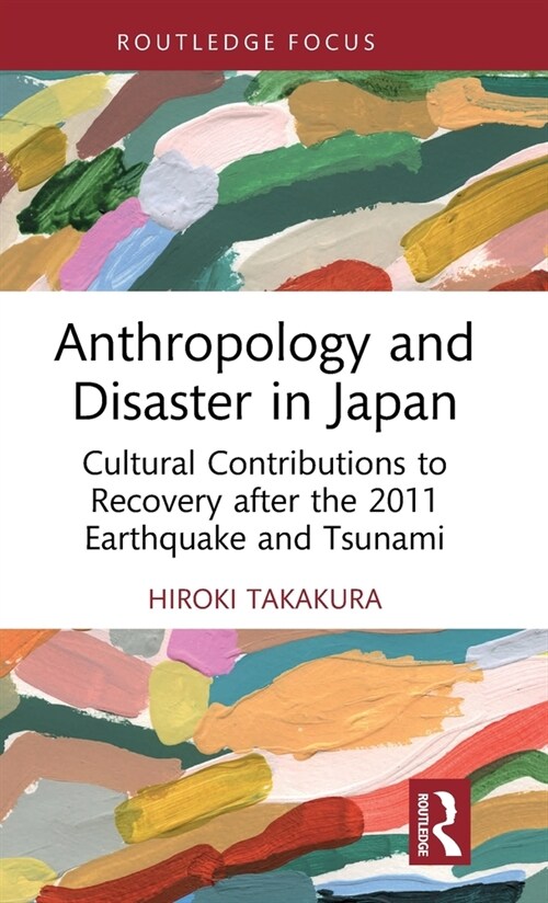 Anthropology and Disaster in Japan : Cultural Contributions to Recovery after the 2011 Earthquake and Tsunami (Hardcover)