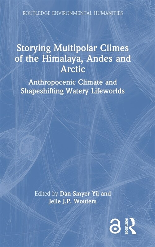 Storying Multipolar Climes of the Himalaya, Andes and Arctic : Anthropocenic Climate and Shapeshifting Watery Lifeworlds (Hardcover)