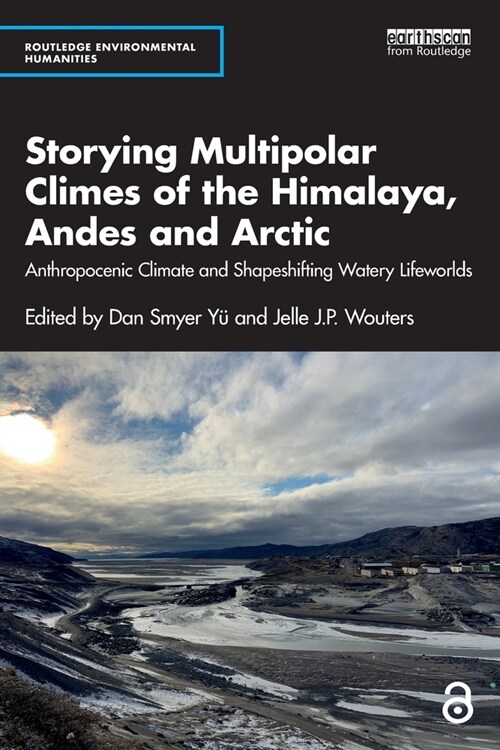 Storying Multipolar Climes of the Himalaya, Andes and Arctic : Anthropocenic Climate and Shapeshifting Watery Lifeworlds (Paperback)