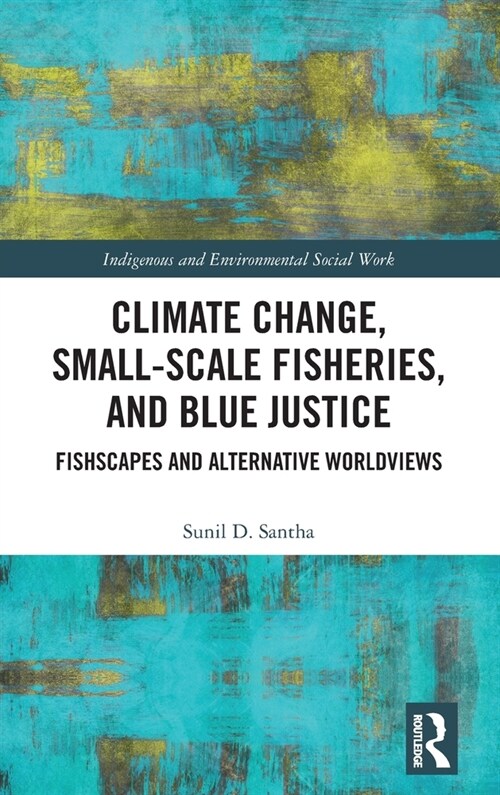 Climate Change, Small-Scale Fisheries, and Blue Justice : Fishscapes and Alternative Worldviews (Hardcover)