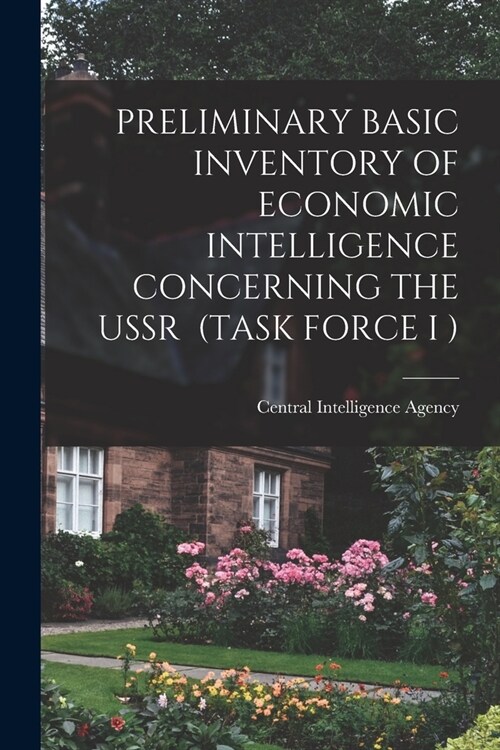 Preliminary Basic Inventory of Economic Intelligence Concerning the USSR (Task Force I ) (Paperback)