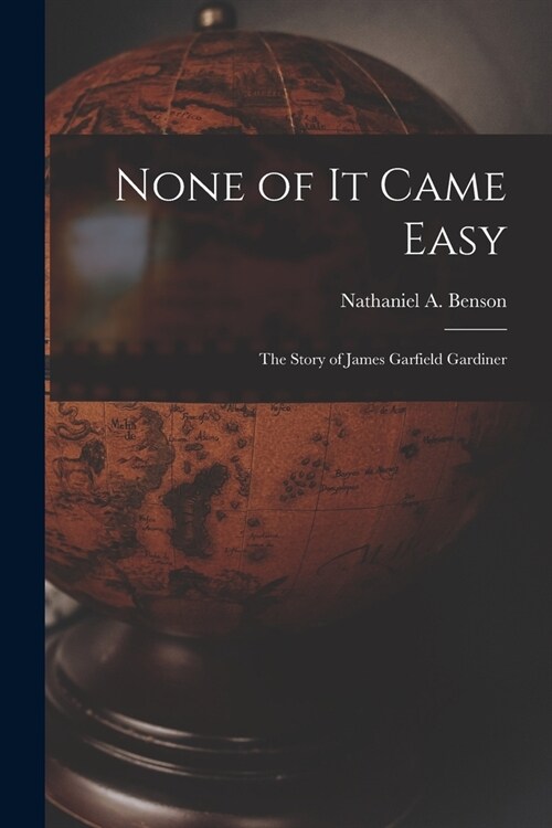 None of It Came Easy: the Story of James Garfield Gardiner (Paperback)