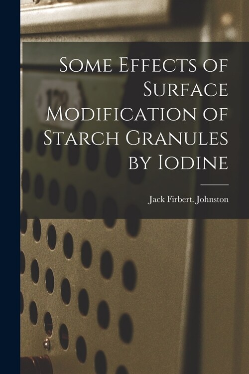 Some Effects of Surface Modification of Starch Granules by Iodine (Paperback)