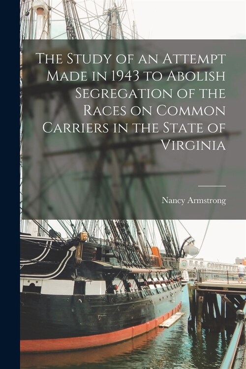 The Study of an Attempt Made in 1943 to Abolish Segregation of the Races on Common Carriers in the State of Virginia (Paperback)