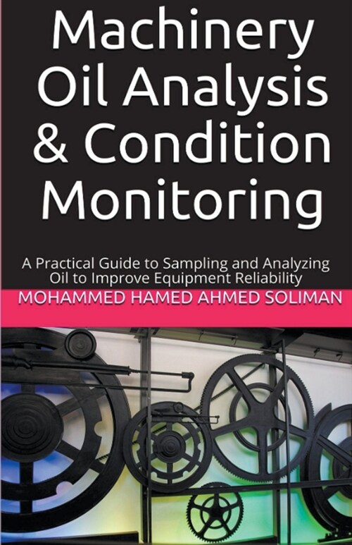 Machinery Oil Analysis & Condition Monitoring: A Practical Guide to Sampling and Analyzing Oil to Improve Equipment Reliability (Paperback)