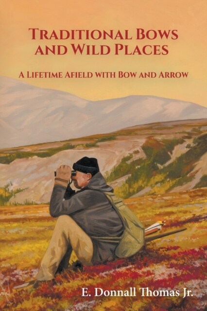 Traditional Bows and Wild Places: A Lifetime Afield with Bow and Arrow (Paperback)