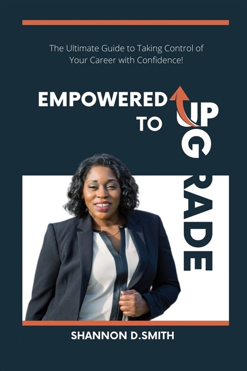 Empowered to Upgrade: The Ultimate Guide to Taking Control of Your Career with Confidence (Paperback)