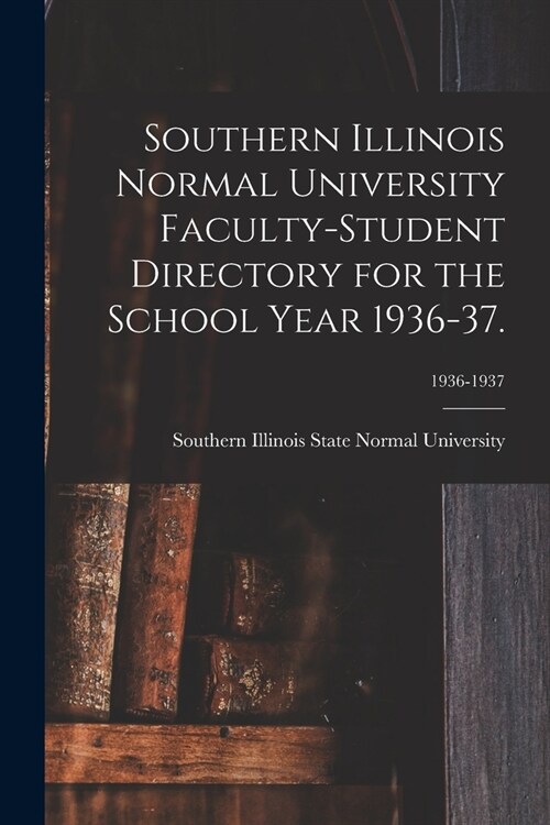 Southern Illinois Normal University Faculty-Student Directory for the School Year 1936-37.; 1936-1937 (Paperback)