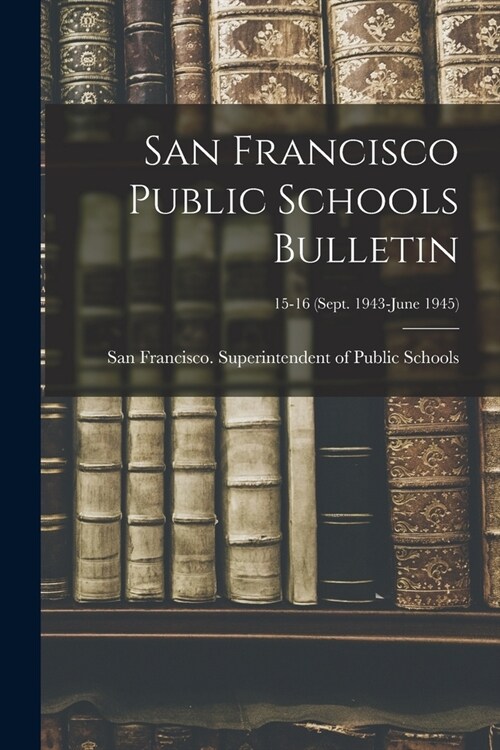 San Francisco Public Schools Bulletin; 15-16 (Sept. 1943-June 1945) (Paperback)