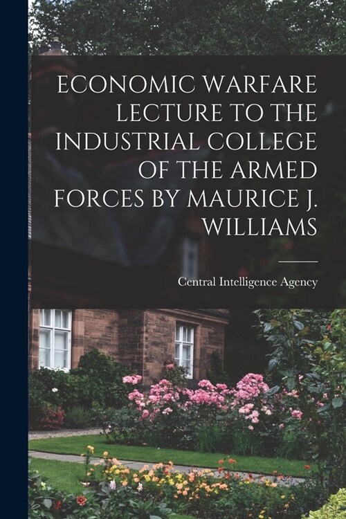 Economic Warfare Lecture to the Industrial College of the Armed Forces by Maurice J. Williams (Paperback)