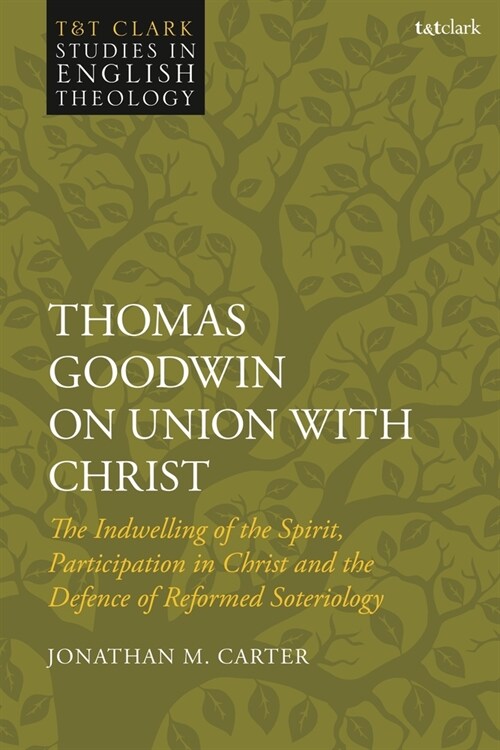 Thomas Goodwin on Union with Christ : The Indwelling of the Spirit, Participation in Christ and the Defence of Reformed Soteriology (Paperback)