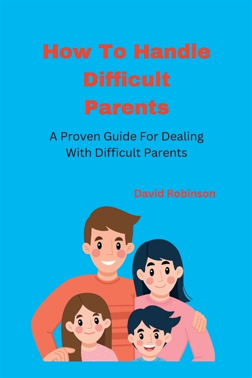 How To Handle Difficult Parents: A Proven Guide For Dealing With Difficult Parents (Paperback)