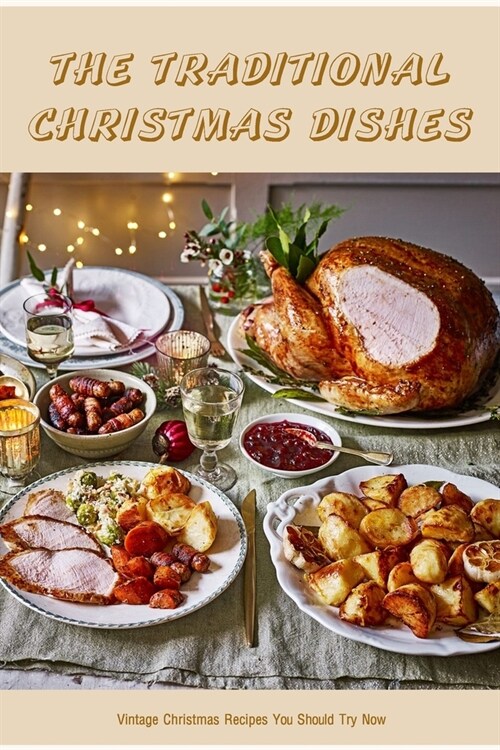The Traditional Christmas Dishes: Vintage Christmas Recipes You Should Try Now (Paperback)