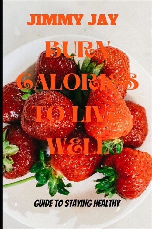 Burn Calories To Live Well: Guide To Stay Healthy (Paperback)