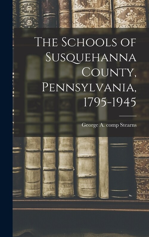 The Schools of Susquehanna County, Pennsylvania, 1795-1945 (Hardcover)
