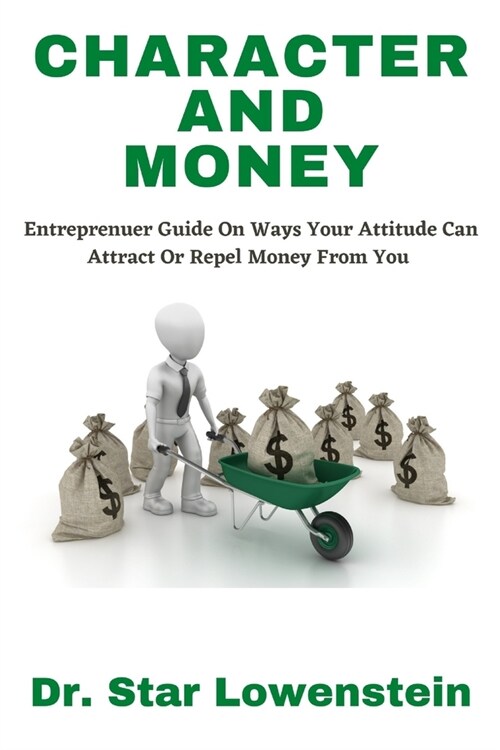 Character and Money: Entreprenuer Guide On Ways Your Attitude Can Attract Or Repel Money From You (Paperback)