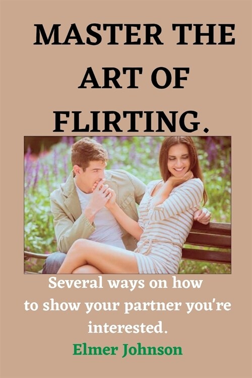 Master the art of Flirting: Several ways on how to show your partner youre interested (Paperback)