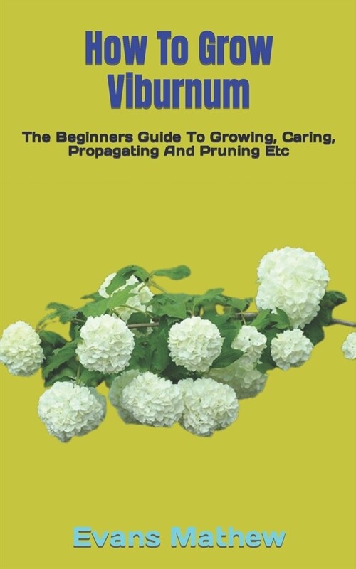 How To Grow Viburnum: The Beginners Guide To Growing, Caring, Propagating And Pruning Etc (Paperback)