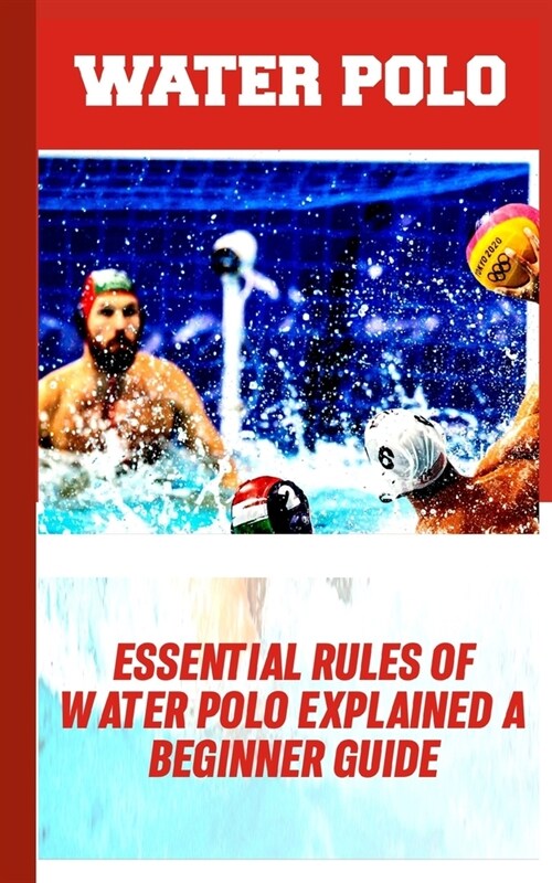 Water Polo: Essential Rules of Water Polo Explained: A Beginners Guide (Paperback)