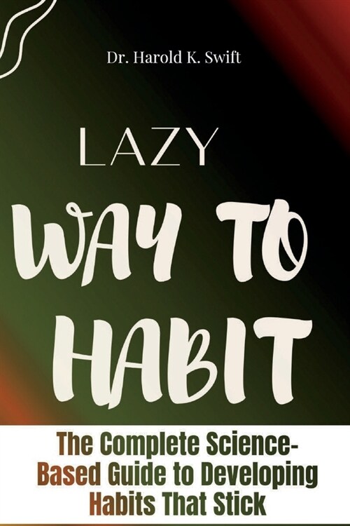 Lazy Way to Habit: The Complete Science-Based Guide to Developing Habits That Stick (Paperback)